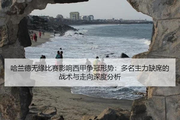 哈兰德无缘比赛影响西甲争冠形势：多名主力缺席的战术与走向深度分析